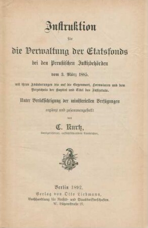 Instruktion für die Verwaltung der Etatsfonds bei den Preußischen Justizbehörden vom 3. März 1885 : mit ihren Abänderungen bis auf die Gegenwart, Formularen und dem Verzeichnis der Kapitel und Titel des Justizetats ; unter Berücksichtung der ministeriellen Verfügungen ergänzt und zusammengestellt
