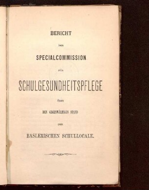Bericht der Specialcommission für Schulgesundheitspflege über den gegenwärtigen Stand der Baslerischen Schullocale