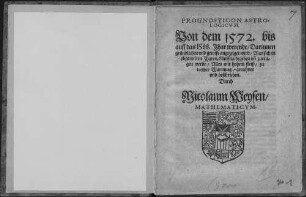 Prognosticon Astrologicvm. Von dem 1572. biß auff das 1588. Jhar werende : Darinnen gründlichen vnd gewiss angezeiget wird, Was sich in obgemelten Jharen künfftig begeben vn[d] zutragen werde