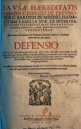 Causae Haereditatis Domini Georgii De Freundsperg Baronis In Mindelhaim &c. Ultimi Familiae Suae, Ex Interpretatione Testamenti Eius In Augustiss. Camera Imperiali Inter Personas Illustres Controversae ... Defensio : Cui accesserunt genealogiae antiquorum heroum De Freundsperg ...
