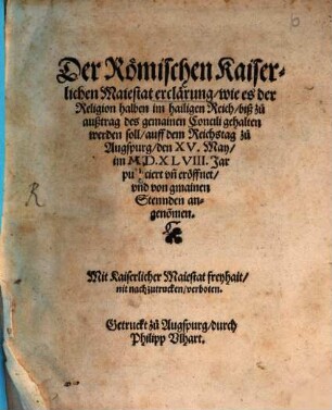 Der Römischen Kaiserlichen Maiestat erclärung wie es der Religion halben im hailigen Reich biß zu außtrag des gemainen Concili gehalten werden soll : auff dem Reichstag zu Augspurg den XV. May im M.D.XLVIII. Jar publiciert vn[d] eröffnet vnd von gmainen Stennden angeno[m]men