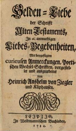 Helden-Liebe der Schrifft Alten Testaments : In 16. anmuthigen Liebes-Begebenheiten, Mit Beygefügten curieusen Anmerckungen, Poetischen Wechsel-Schrifften, [1]