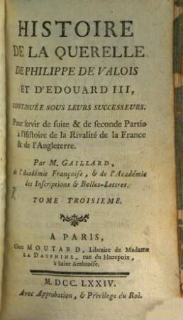 Histoire De La Querelle De Philippe De Valois Et D'Edouard III, Continuée Sous Leurs Successeurs : Pour servir de suite & de seconde Partie à l'Histoire de la Rivalité de la France & de l'Angleterre, Tome Troisième