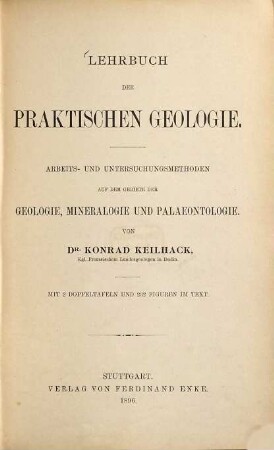 Lehrbuch der praktischen Geologie : Arbeits- und Untersuchungsmethoden auf dem Gebiete der Geologie, Mineralogie und Palaeontologie