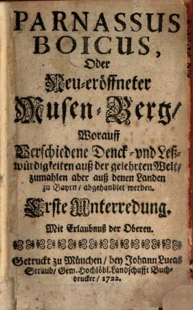 Parnassus boicus oder neu-eröffneter Musen-Berg : worauf verschiedene Denck- und Leßwürdigkeiten auß der gelehrten Welt, zumahlen aber aus denen Landen zu Bayrn, abgehandlet werden. 1722/23 = Unterredung 1 - 6
