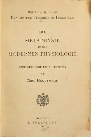 Beiträge zu einer dynamischen Theorie der Lebewesen, 1. Die Metaphysik in der modernen Physiologie : eine kritische Untersuchung