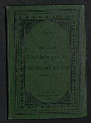 Die gesetzlichen Bestimmungen betreffend die Genehmigung und Untersuchung der Schiffsdampfkessel mit erläuternden Bemerkungen.