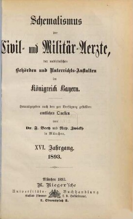 Schematismus der Civil- und Militär-Ärzte, der medicinischen Behörden und Unterrichtsanstalten im Königreich Bayern. 16. 1893