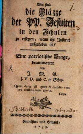 Wie sind die Pläzze der PP. Jesuiten in den Schulen zu ersezzen, wenn ihr Institut aufgehoben ist? : Eine patriotische Frage