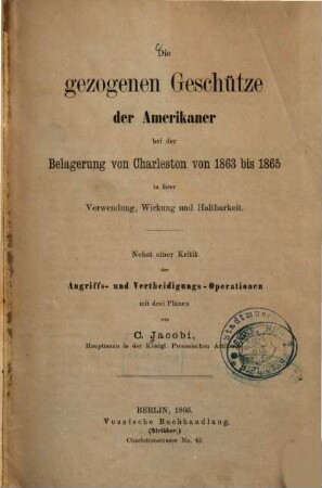 Die gezogenen Geschütze der Amerikaner bei der Belagerung von Charleston von 1863 bis 1865 in ihrer Verwendung, Wirkung und Haltbarkeit : nebst einer Kritik der Angriffs- und Vertheidigungs-Operationen