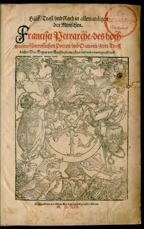 Hülff/ Trost vnd Rath in allem anligen || der Menschen.|| Francisci Petrarche/ des hoch||weisen/ fürtreflichen Poeten vnd Oratorn/ zwei Trost||bücher/ Von Artznei vnd Rath beyde im gůten vnd widerwertigen Glück.||[Übers.v.Stephan Wacker]