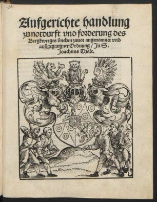 Aufgerichte handlung || zu notdurft vnd forderung des || Bergkwerges bneben zuuor angenomner vnd || außgegangner Ordnung/ Jn S.|| Joachims Thale.||