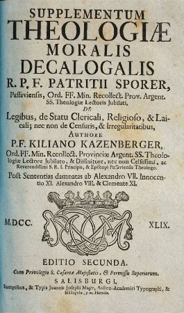 Supplementum Theologiae Moralis Sacramentalis R. P. F. Patritii Sporer, Passaviensis, ..., [2]. De Legibus, de Statu Clericali, Religioso, & Laicali, nec non de Censuris, & Irregularitatibus