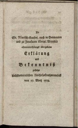 An Sr. Römisch-Kayserl. auch in Germanien und zu Jerusalem Königl. Majestät allerunterthänigst übergebene Erklärung und Bekenntniß zufolge höchstvenerirlichen Reichshofrathsconclus. vom 27. Merz 1779.