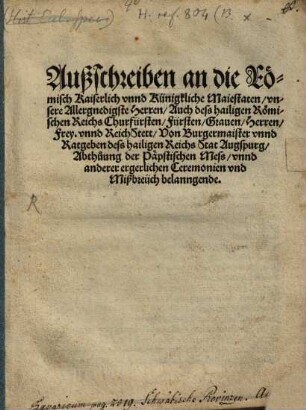 Außschreiben an die Römisch Kaiserlich vnnd Künigkliche Maiestaten vnsere Allergnedigste Herren Auch dess hailigen Römischen Reichs Churfürsten Fürsten Grauen Herren Frey. vnnd ReichStett Von Burgermaister vnnd Ratgeben dess hailigen Reichs Stat Augspurg Abthuung der Päpstischen Mess vnnd anderer ergerlichen Ceremonien vnd Mißbreüch belanngende