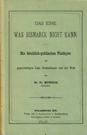 Das Eine was Bismarck nicht kann : Ein Kirchlich-politisches Plaedoyer zur gegenwärtigen Lage Deutschlands und der Welt