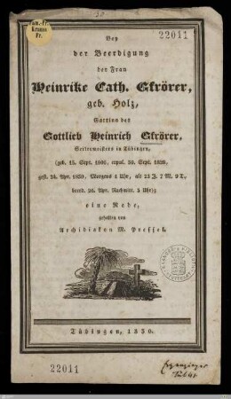 Bey der Beerdigung der Frau Heinrike Cath. Gfrörer, geb. Holz, Gattinn des Gottlieb Heinrich Gfrörer, Seilermeisters in Tübingen : geb. 15. Sept. 1806, copul. 30. Sept. 1828, gest. 24. Apr. 1830 ... alt 23 J. 7 M. 9 T., beerd. 26. Apr. ...; eine Rede