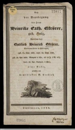 Bey der Beerdigung der Frau Heinrike Cath. Gfrörer, geb. Holz, Gattinn des Gottlieb Heinrich Gfrörer, Seilermeisters in Tübingen : geb. 15. Sept. 1806, copul. 30. Sept. 1828, gest. 24. Apr. 1830 ... alt 23 J. 7 M. 9 T., beerd. 26. Apr. ...; eine Rede