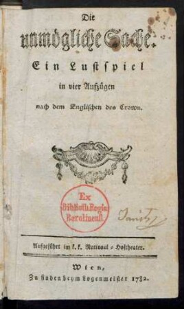 Die unmögliche Sache : Ein Lustspiel in vier Aufzügen nach dem Englischen des Crown ; Aufgeführt im k. k. National-Hoftheater