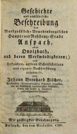 Geschichte und ausführliche Beschreibung der Markgräflich-Brandenburgischen Haupt- und Residenz-Stadt Anspach, oder Onolzbach, und deren Merkwürdigkeiten : aus Urkunden, aeltern Schriftstellern und eigener Nachforschung gesammelt