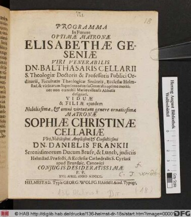 Programma In Funere Optimæ Matronæ Elisabethæ Geseniæ Viri Venerabilis Dn. Balthasaris Cellarii S. Theologiæ Doctoris & Professoris Publici Ordinarii ... Viduæ & Filiæ ejusdem ... Matronæ Sophiæ Christinæ Cellariæ ... Dn. Danielis Frankii Serenissimorum Ducum Brusv. [!] & Luneb. judiciis Helmstad. Præfecti, & Ecclesiæ Cathedralis S. Cyriaci apud Brunsuic. Canonici Conjugis Desideratissimæ P. P. XVII. April. Annn [!] MDCCII.
