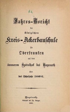 Jahres-Bericht der Königlichen Kreis-Ackerbauschule für Oberfranken auf dem Äußeren Spital- und Lettenhof bei Bayreuth und der daselbst neuerrichteten Kgl. Landwirtschaftlichen Winterschule über das Schuljahr .... 1880/81 (1881)