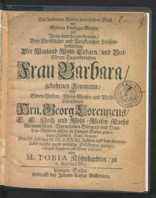 Des sterbenden Christen sonderbahrer Muth mit Seinem freudigen Munde und Wohl-bewehrtem Grunde/ : Bey Christlicher und Volckreicher Leichenbestattung Der ... Frau Barbara/ gebohrnen Zeumerin/ des ... Hrn. Georg Lorentzens E. E. Hoch und Wohl-Weisen Raths Weinmeisters/ Vornehmen Bürgers und Handels-Mannes allhier zu Langen-Saltza gewesenen Ehelichen Haus-Frauen/