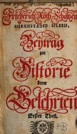 Friederich Roth-Scholtzens, Herrnstadio-Silesii, Beytrag zur Historie derer Gelehrten. 1