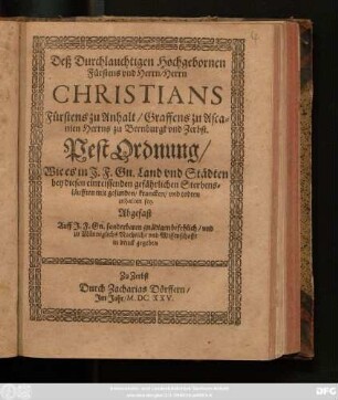 Deß Durchlauchtigen Hochgebornen Fürstens ... Christians Fürstens zu Anhalt ... PestOrdnung : Wie es in I. F. Gn. Land und Städten bey diesen einreissenden gefährlichen Sterbensläufften mit gesunden/ krancken/ und todten zuhalten sey