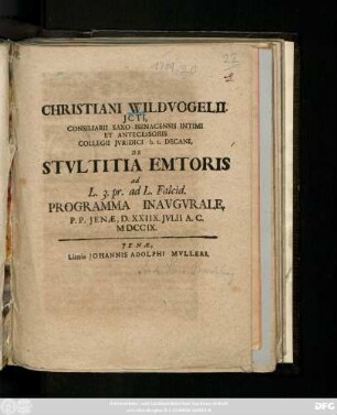 Christiani Wildvogelii. Jcti, Consiliarii Saxo-Isenacensis Intimi Et Antecessoris Collegii Jvridici h. t. Decani, De Stvltitia Emtoris ad L. 3. pr. ad L. Falcid. Programma Inavgvrale : P. P. Jenæ, D. XXIIX. Jvlii A. C. MDCCIX.