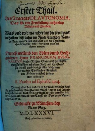 Tractat de autonomia, das ist von Freystellung mehrerlay Religion und Glauben : Was u. wie mancherlay die sei, was derhalben biß daher im Reich Teutscher Nation fürgangen, unnd ob dieselb v. d. Christenlichen Obrigkeit möge bewilliget unnd gestattet werden, 1.