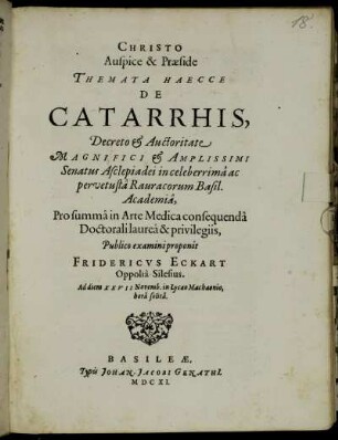 Christo Auspice & Praeside Themata Haecce De Catarrhis ... in celeberrima ac pervetusta Rauracorum Basil. Academia ... Publico examini proponit Fridericus Eckart Oppolia-Silesius. Ad diem XXVII Novemb.in Lycaeo Machaonio, hora solita