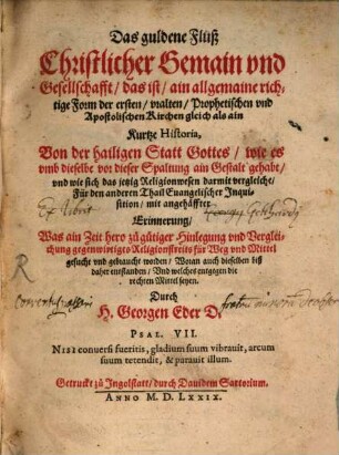Das guldene Flüß Christlicher Gemain vnd Gesellschaft das ist ain allgemaine richtige Form der ersten vralten Prophetischen vnd Apostolischen Kirchen gleich als ain Kurtze Historia, Von der hailigen Statt Gottes wie es vmb dieselbe vor dieser Spaltung ain Gestalt gehabt ... Erinnerung Was ain Zeit hero zue guetiger Hinlegung vnd Vergleichung gegenwirtiges Religionstreits für Weg vnd Mittel gesucht vnd gebraucht worden ... Durch H.Georgen Eder D. ...
