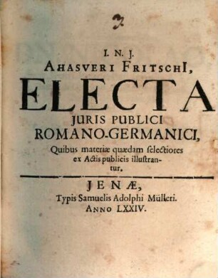 Ahasveri Fritschii Electa Juris Publici Romano-Germanici : quibus materiae quaedam selectiores ex actis publicis illustrantur