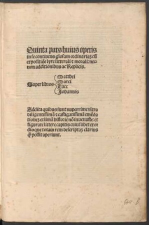 Ps. 5: ... in se continens glosam ordinaria[m] cu[m]|| expositio[n]e lyre litterali & morali: nec-||non additionibus ac Replicis.|| [1.Sp.] Super libros|| [2.Sp.] Matthei|| Marci|| Luce|| Johannis|| ...