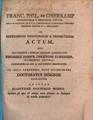 Franc. Phil. de Oberkamp ... ad defensionis inauguralis & promotionis actum, quo ... Eduardus Godofr. Christoph. Elsperger, Solisbacensis Palatinus, Heidelbergae die 18 Decembris MDCCLXXXI. in aula academica novi Wilhelmiani doctoratus insignis condecorabitur, invitat : quaestione anatomico medica: Quinam sit usus & abusus venae sectionis in podagra & morbis arthriticis?