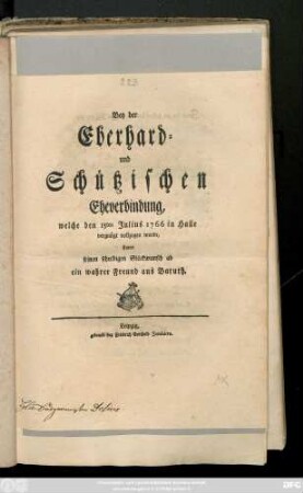 Bey der Eberhard- und Schützischen Eheverbindung, welche den 15ten Julius 1766 in Halle vergnügt vollzogen wurde, stattet seinen schuldigen Glückwunsch ab ein wahrer Freund aus Baruth