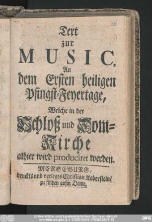 Text zur Music, An dem Ersten heiligen Pfingst-Feyertage, Welche in der Schloß und Dom-Kirche alhier wird produciret werden