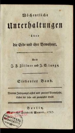 Siebenter Band = Vierten Jahrgangs erstes und zweites Vierteljahr, Erstes bis sechs und zwanzigstes Stück: Wöchentliche Unterhaltungen über die Erde und ihre Bewohner / von J. F. Zöllner und J. S. Lange