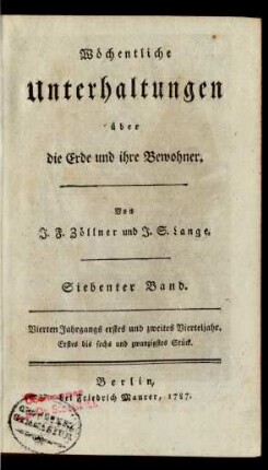 Siebenter Band = Vierten Jahrgangs erstes und zweites Vierteljahr, Erstes bis sechs und zwanzigstes Stück: Wöchentliche Unterhaltungen über die Erde und ihre Bewohner / von J. F. Zöllner und J. S. Lange