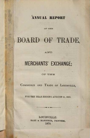 Annual report of the Board of Trade and merchants' exchange of the commerce and trade of Louisville : for the year ending August 31,, 1870
