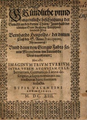 Gründliche vnnd aigentliche Beschreibung der Gemähl an den dreyen Thürn, innerhalb der löblichen Statt Augspurg, Teutsch vnd Lateinisch.