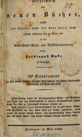 Verzeichniß der neuen Bücher, welche in der letzten Frankfurter und Leipziger ... herausgekommen und nebst vielen andern um beygesetzte Preiße zu haben sind bey Johann Jacob Palm, Universitäts-Buchhändler : Supplement zu dessen Verzeichniß seines Vorraths von Büchern bis Ende des Jahrs 1808, 39. ... October 1839 bis Ende April 1840 ...