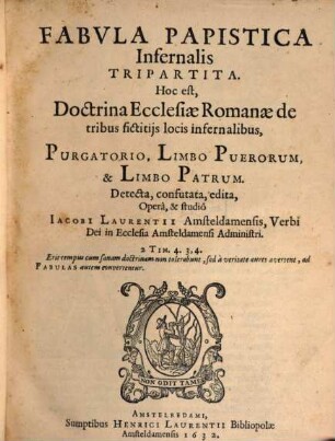 Fabula papistica infernalis tripartita : hoc est doctrina ecclesiae Romanae de tribus fictitiis locis infernalibus ... purgatorio, limbo puerorum, limbo patrum ...