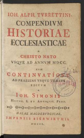 Ioh. Alph. Tvrrettini Compendivm Historiae Ecclesiasticae A Christo Nato Vsqve Ad Annvm MDCC. : Cvm Continvatione Ad Praesens Vsqve Tempvs