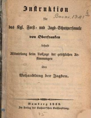 Instruktion für das kgl. Forst- und Jagd-Schutzpersonale von Oberfranken behufs Mitwirkung beim Vollzuge der gesetzlichen Bestimmungen über Behandlung der Jagden