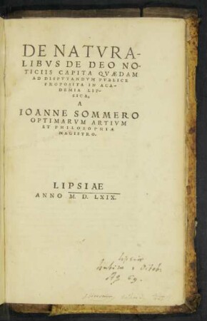 DE NATVRA-||LIBVS DE DEO NO-||TICIIS CAPITA QVAEDAM || AD DISPVTANDVM PVBLICE || PROPOSITA IN ACA-||DEMIA LIP-||SICA,|| A || IOANNE SOMMERO || OPTIMARVM ARTIVM || ET PHILOSOPHIAE || MAGISTRO.||