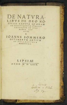 DE NATVRA-||LIBVS DE DEO NO-||TICIIS CAPITA QVAEDAM || AD DISPVTANDVM PVBLICE || PROPOSITA IN ACA-||DEMIA LIP-||SICA,|| A || IOANNE SOMMERO || OPTIMARVM ARTIVM || ET PHILOSOPHIAE || MAGISTRO.||