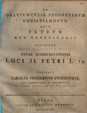 De oratiunculis prophetarum christianorum apud Petrum non reperiundis, occasione novae interpretationis, loci II. Petri I,19 disserit Car. Frid. Stößner