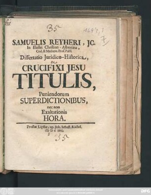 Samuelis Reyheri, IC. ... Dissertatio Iuridico-Historica, De Crucifixi Jesu Titulis, Puniendorum Superdictionibus, nec non Exaltationis Hora